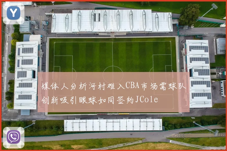 媒体人分析河村难入CBA市场需球队创新吸引眼球如同签约JCole