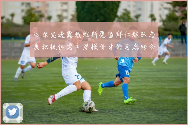 法尔克透露戴维斯愿留拜仁球队态度积极但需丰厚报价才能考虑转会