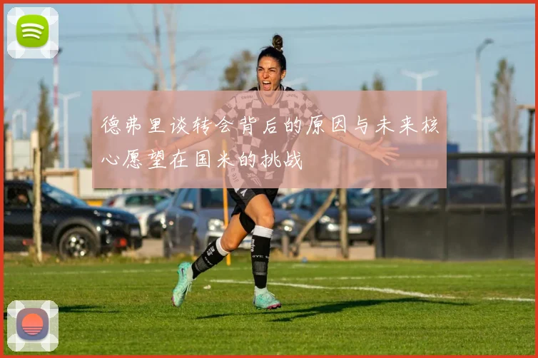 德弗里谈转会背后的原因与未来核心愿望在国米的挑战