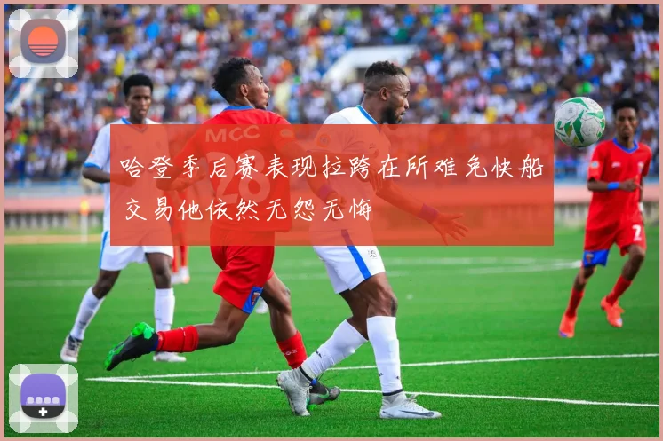 哈登季后赛表现拉跨在所难免快船交易他依然无怨无悔